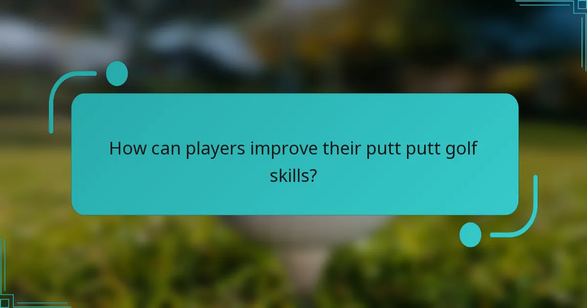 How can players improve their putt putt golf skills?