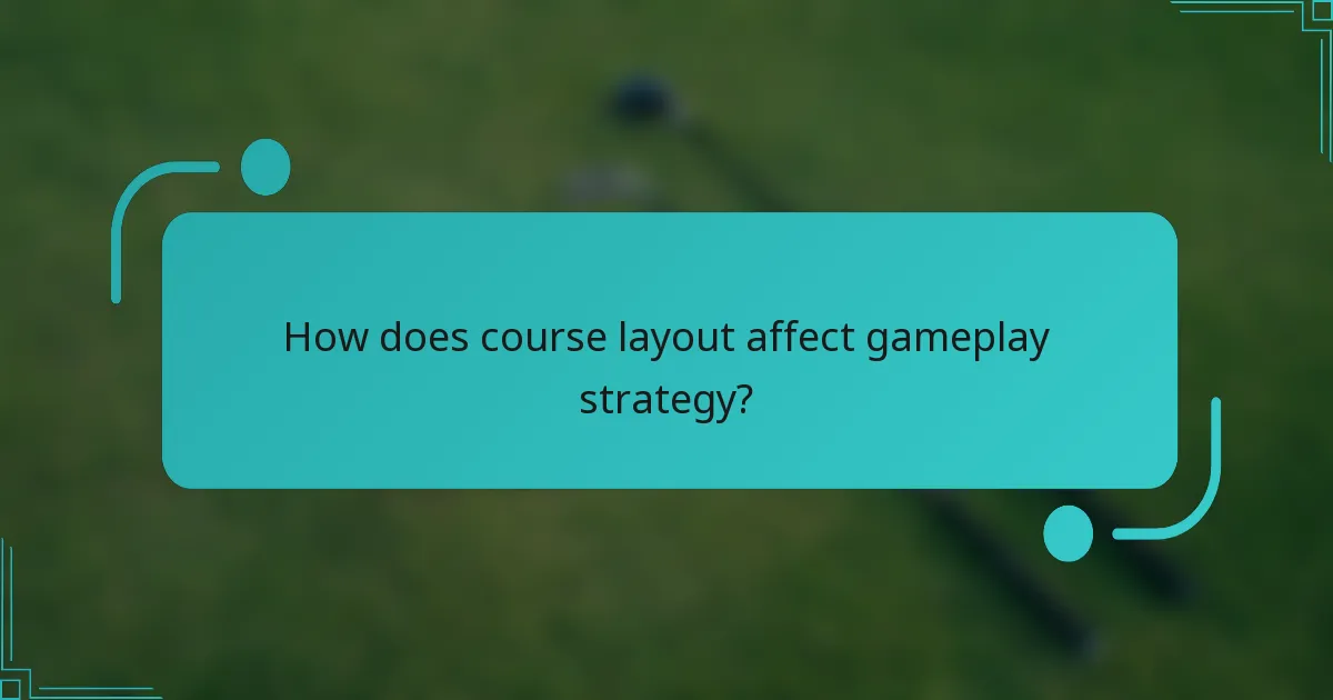 How does course layout affect gameplay strategy?