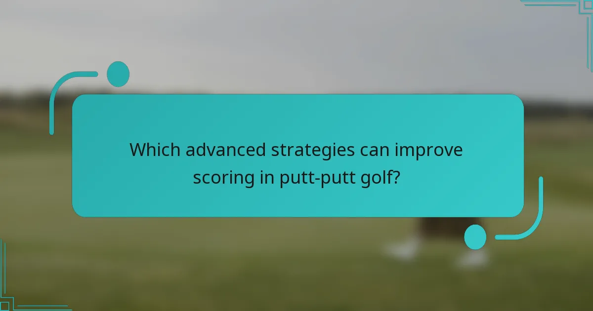 Which advanced strategies can improve scoring in putt-putt golf?