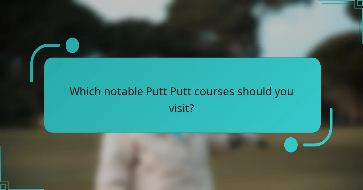 Which notable Putt Putt courses should you visit?