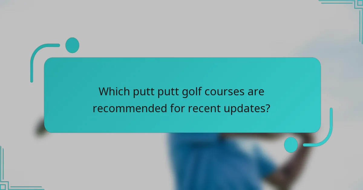 Which putt putt golf courses are recommended for recent updates?